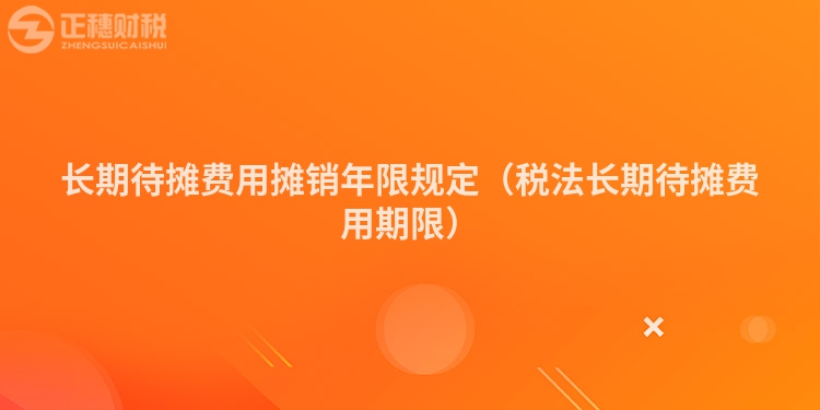 長期待攤費用攤銷年限規定（稅法長期待攤費用期限）