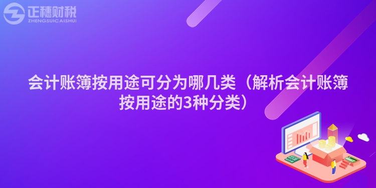 會計賬簿按用途可分為哪幾類（解析會計賬簿按用途的3種分類）