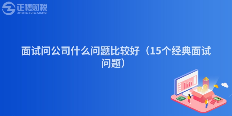 面試問公司什么問題比較好（15個經典面試問題）