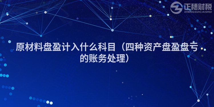 原材料盤盈計入什么科目（四種資產盤盈盤虧的賬務處理）