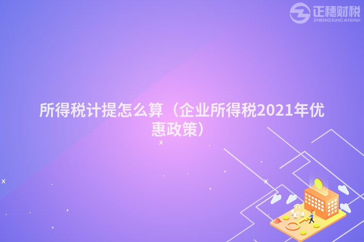 所得稅計提怎么算（企業所得稅2023年優惠政策）