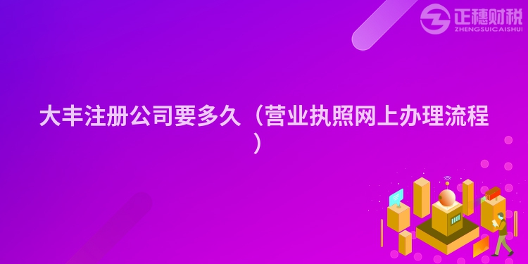 大豐注冊公司要多久（營業(yè)執(zhí)照網(wǎng)上辦理流程）