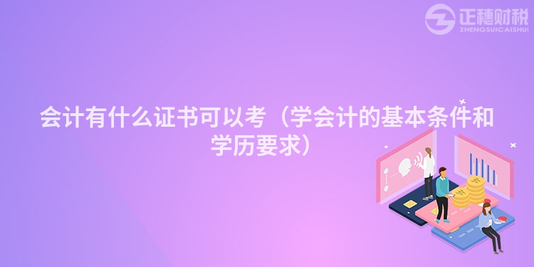 會計有什么證書可以考（學會計的基本條件和學歷要求）