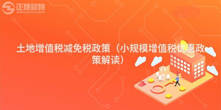 土地增值稅減免稅政策（小規模增值稅優惠政策解讀）