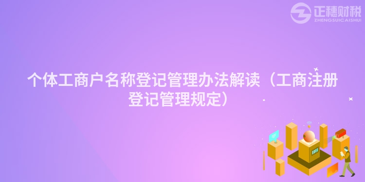 個體工商戶名稱登記管理辦法解讀（工商注冊登記管理規定）