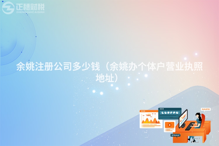 余姚注冊公司多少錢（余姚辦個體戶營業執照地址）