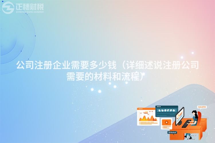 公司注冊企業需要多少錢（詳細述說注冊公司需要的材料和流程）