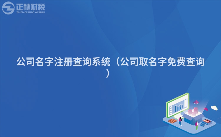 公司名字注冊查詢系統(tǒng)（公司取名字免費查詢）