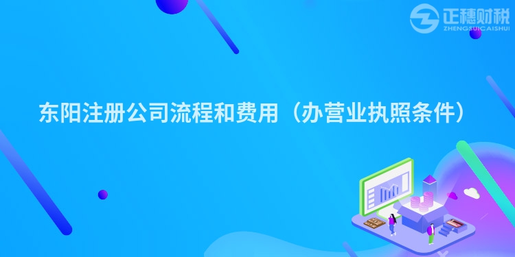 東陽注冊公司流程和費用（辦營業執照條件）