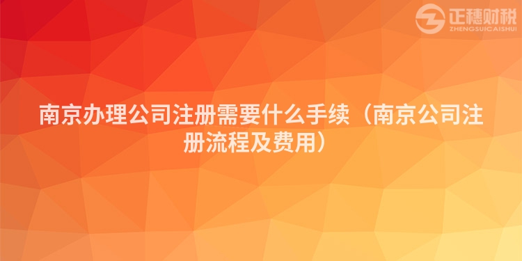南京辦理公司注冊需要什么手續(xù)（南京公司注冊流程及費(fèi)用）