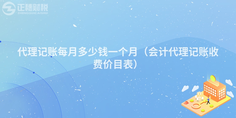 代理記賬每月多少錢一個月（會計代理記賬收費價目表）