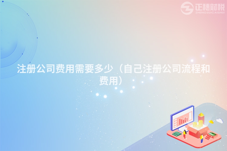 注冊公司費用需要多少（自己注冊公司流程和費用）
