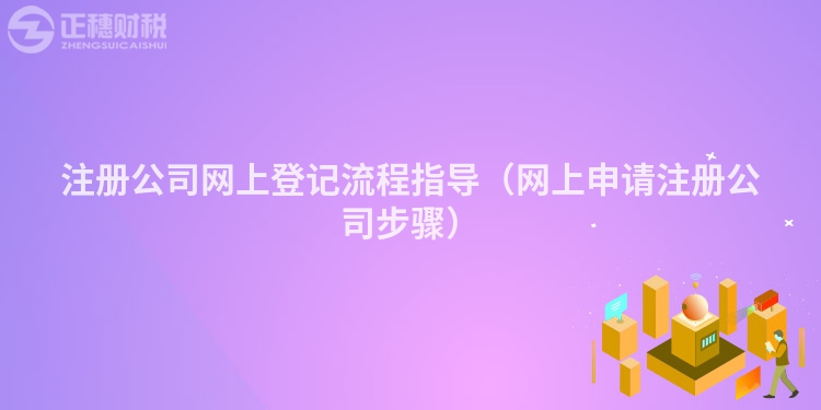 注冊公司網上登記流程指導（網上申請注冊公司步驟）