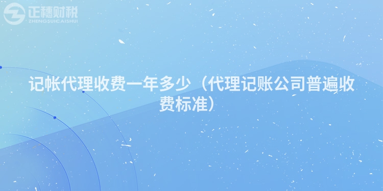 記帳代理收費(fèi)一年多少（代理記賬公司普遍收費(fèi)標(biāo)準(zhǔn)）