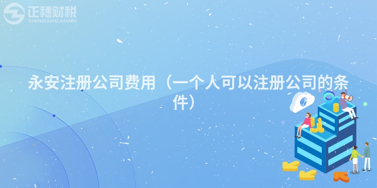 永安注冊公司費用（一個人可以注冊公司的條件）