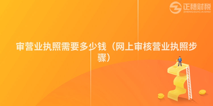 審營業執照需要多少錢（網上審核營業執照步驟）