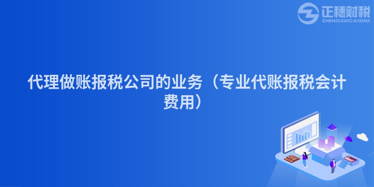 代理做賬報稅公司的業務（專業代賬報稅會計費用）