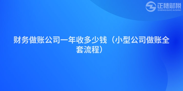 財務做賬公司一年收多少錢（小型公司做賬全套流程）