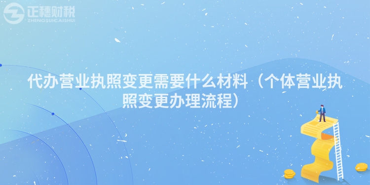 代辦營業執照變更需要什么材料（個體營業執照變更辦理流程）