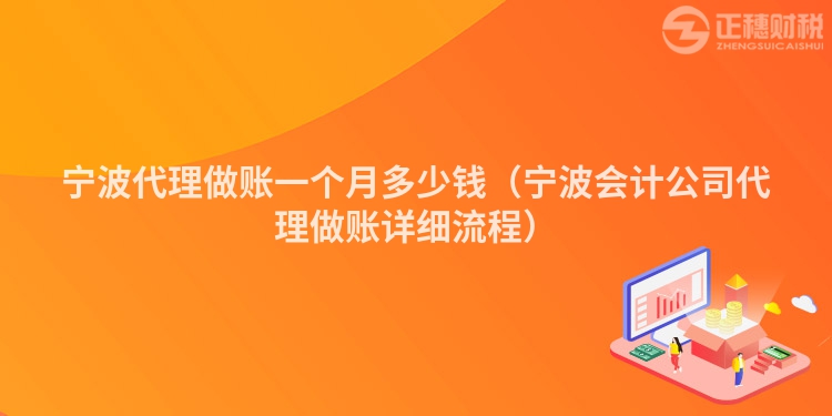 寧波代理做賬一個(gè)月多少錢(qián)（寧波會(huì)計(jì)公司代理做賬詳細(xì)流程）