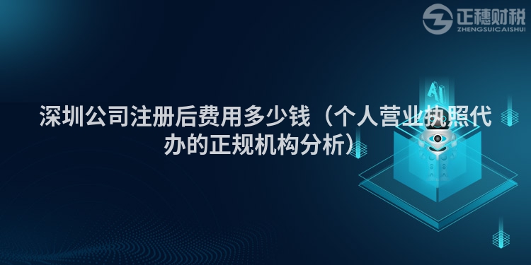 深圳公司注冊(cè)后費(fèi)用多少錢（個(gè)人營(yíng)業(yè)執(zhí)照代辦的正規(guī)機(jī)構(gòu)分析）