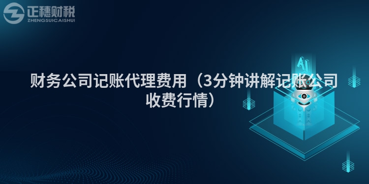 財(cái)務(wù)公司記賬代理費(fèi)用（3分鐘講解記賬公司收費(fèi)行情）