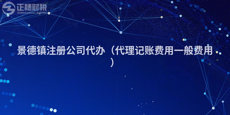 景德鎮注冊公司代辦（代理記賬費用一般費用）