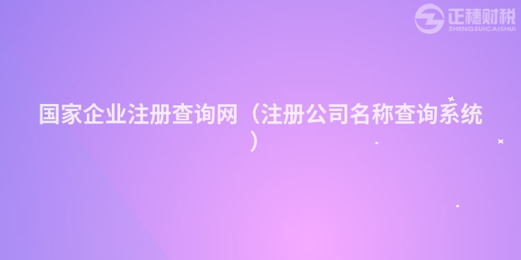 國家企業注冊查詢網（注冊公司名稱查詢系統）
