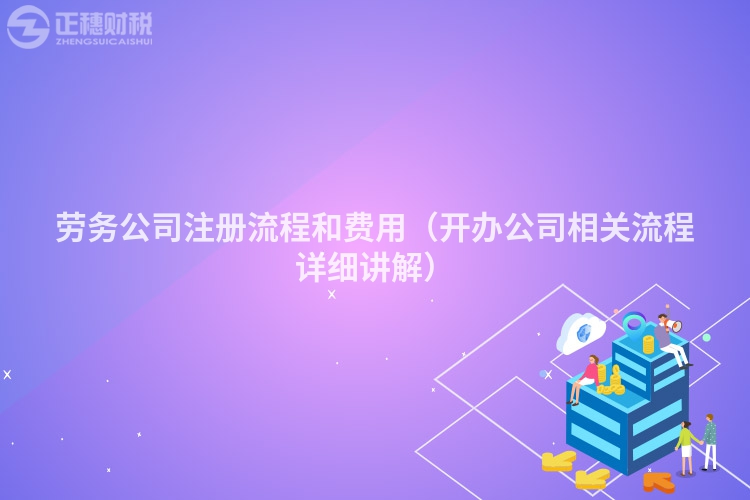 勞務公司注冊流程和費用（開辦公司相關流程詳細講解）
