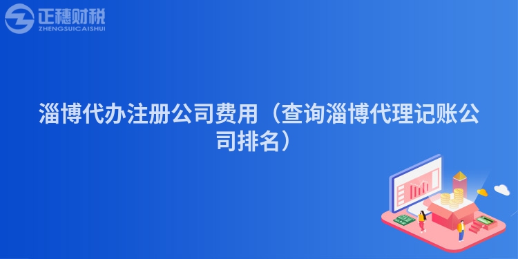 淄博代辦注冊公司費用（查詢淄博代理記賬公司排名）