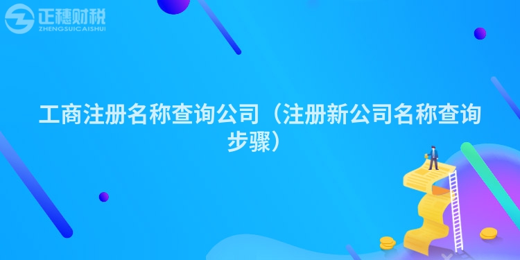 工商注冊名稱查詢公司（注冊新公司名稱查詢步驟）