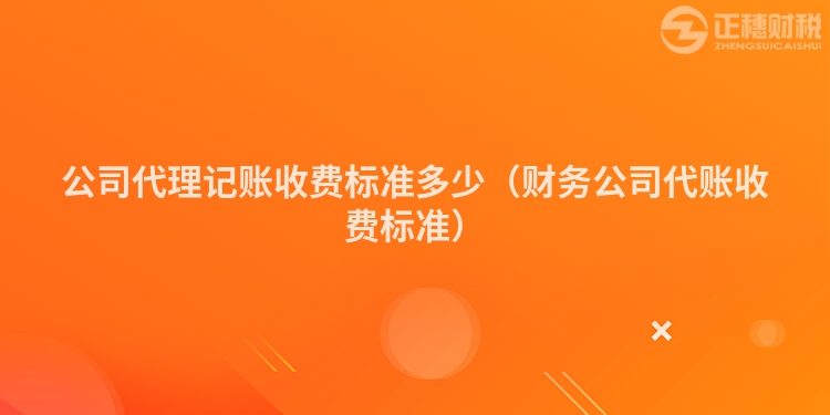 公司代理記賬收費(fèi)標(biāo)準(zhǔn)多少（財(cái)務(wù)公司代賬收費(fèi)標(biāo)準(zhǔn)）
