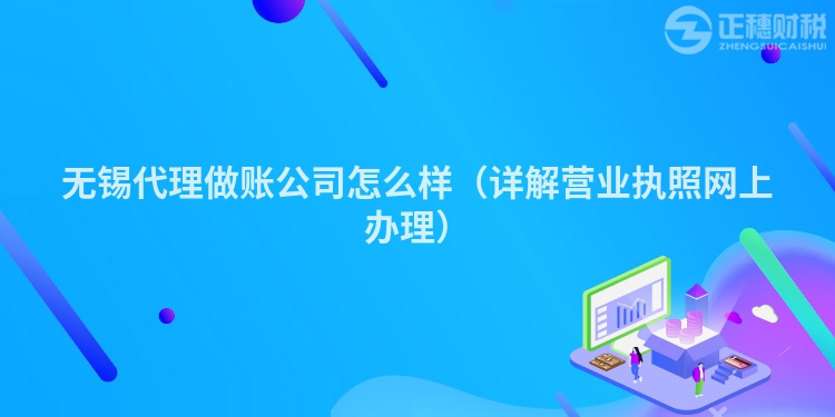 無錫代理做賬公司怎么樣（詳解營業執照網上辦理）