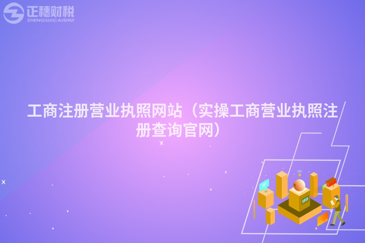 工商注冊營業執照網站（實操工商營業執照注冊查詢官網）
