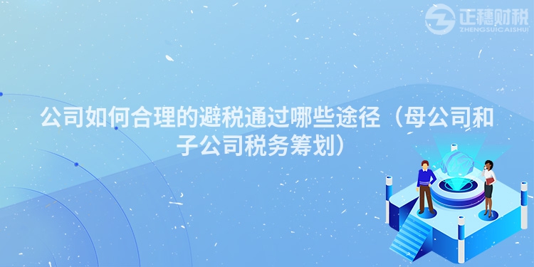 公司如何合理的避稅通過哪些途徑（母公司和子公司稅務籌劃）