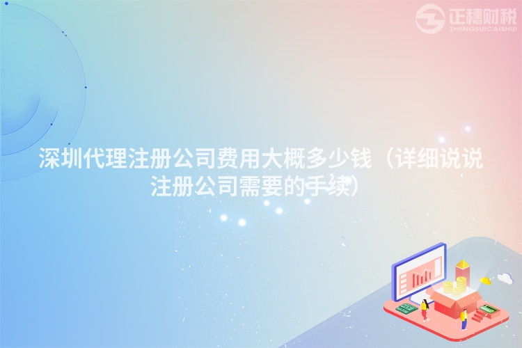 深圳代理注冊公司費用大概多少錢（詳細說說注冊公司需要的手續）
