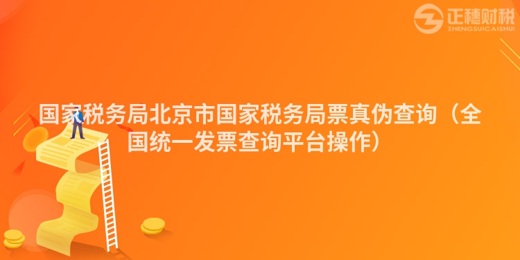 國家稅務(wù)局北京市國家稅務(wù)局票真?zhèn)尾樵儯ㄈ珖y(tǒng)一發(fā)票查詢平臺(tái)操作）