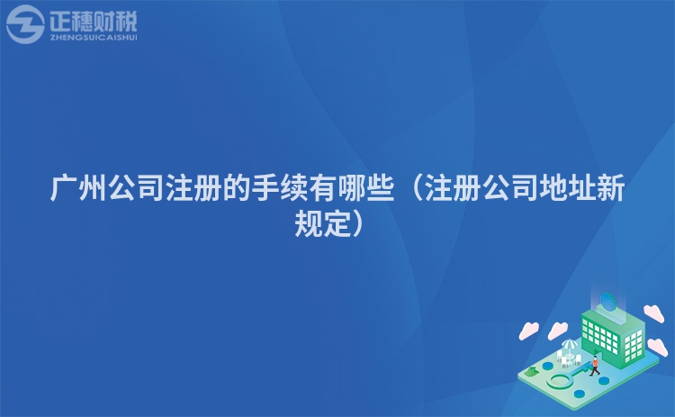 廣州公司注冊的手續有哪些（注冊公司地址新規定）