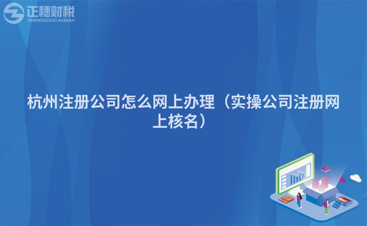 杭州注冊公司怎么網上辦理（實操公司注冊網上核名）