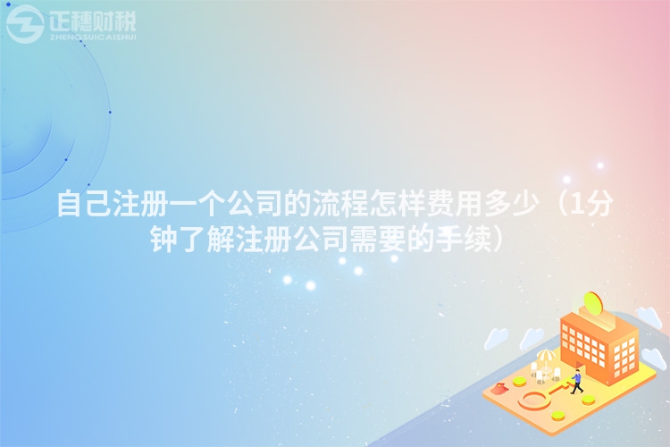 自己注冊一個公司的流程怎樣費用多少（1分鐘了解注冊公司需要的手續）