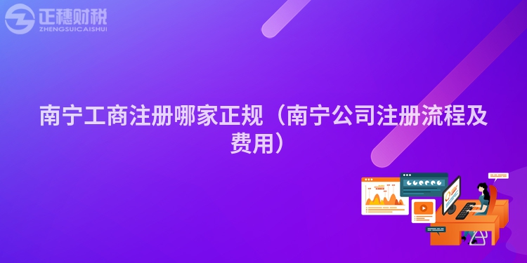 南寧工商注冊哪家正規（南寧公司注冊流程及費用）